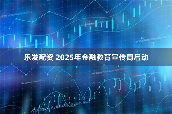 乐发配资 2025年金融教育宣传周启动