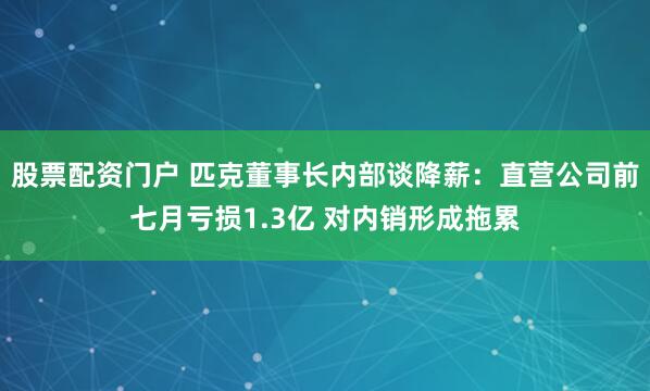 股票配资门户 匹克董事长内部谈降薪：直营公司前七月亏损1.3亿 对内销形成拖累