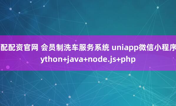 鼎配配资官网 会员制洗车服务系统 uniapp微信小程序 python+java+node.js+php