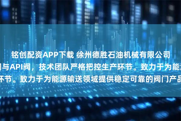 铭创配资APP下载 徐州德胜石油机械有限公司专注制造油罐车卸油阀与API阀，技术团队严格把控生产环节。致力于为能源输送领域提供稳定可靠的阀门产品解决方案