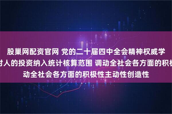 股巢网配资官网 党的二十届四中全会精神权威学习辅导材料：将对人的投资纳入统计核算范围 调动全社会各方面的积极性主动性创造性