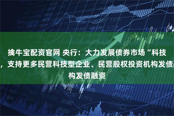 擒牛宝配资官网 央行:大力发展债券市场“科技板”,支持更多民营科技型企业、民营股权投资机构发债融资