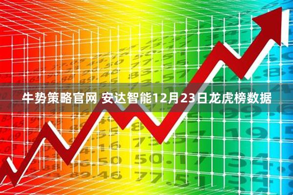 牛势策略官网 安达智能12月23日龙虎榜数据