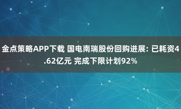 金点策略APP下载 国电南瑞股份回购进展: 已耗资4.62亿元 完成下限计划92%