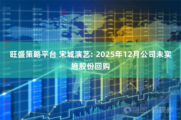 旺盛策略平台 宋城演艺: 2025年12月公司未实施股份回购