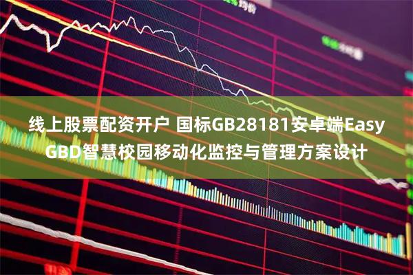 线上股票配资开户 国标GB28181安卓端EasyGBD智慧校园移动化监控与管理方案设计