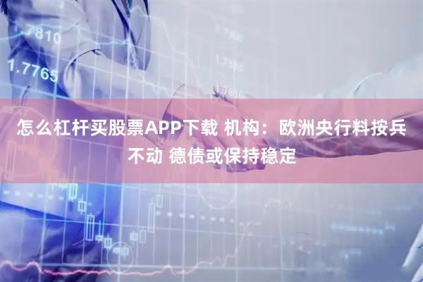 怎么杠杆买股票APP下载 机构：欧洲央行料按兵不动 德债或保持稳定