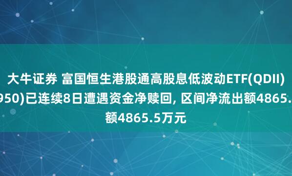 大牛证券 富国恒生港股通高股息低波动ETF(QDII)(513950)已连续8日遭遇资金净赎回, 区间净流出额4865.5万元