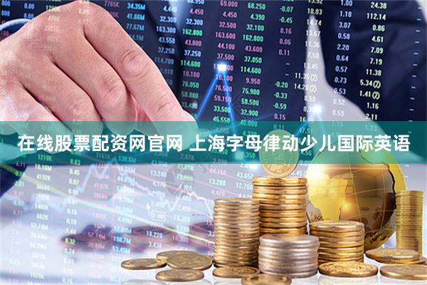 在线股票配资网官网 上海字母律动少儿国际英语