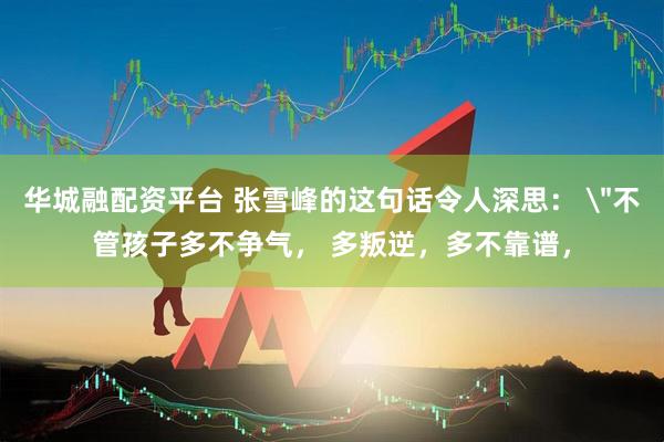 华城融配资平台 张雪峰的这句话令人深思： 