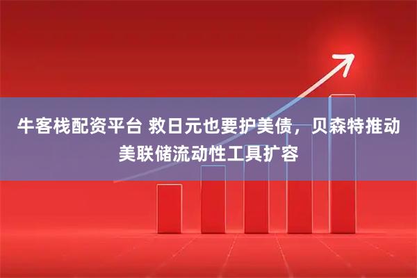 牛客栈配资平台 救日元也要护美债，贝森特推动美联储流动性工具扩容